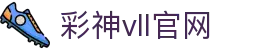 彩神vll官网-追求健康,你我一起成长
